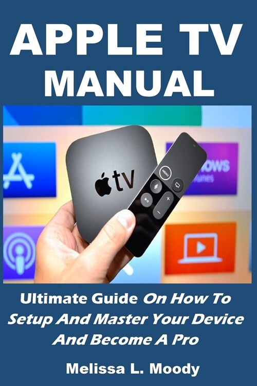 Apple TV Manual: Ultimate Guide On How To Setup And Master Your Device And Become A Pro (Paperback)