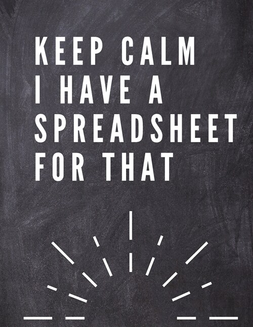 Keep Calm I Have A Spreadsheet For That: Elegante Grey Cover Funny Office Notebook 8,5 x 11 Blank Lined Coworker Gag Gift Composition Book Journal: E (Paperback)