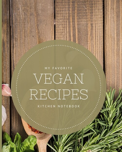 My Favorite Vegan Recipes Kitchen Notebook: Blank Recipe Journal to Write in for Women, Food Cookbook Design, Document all Your Special Recipes and No (Paperback)