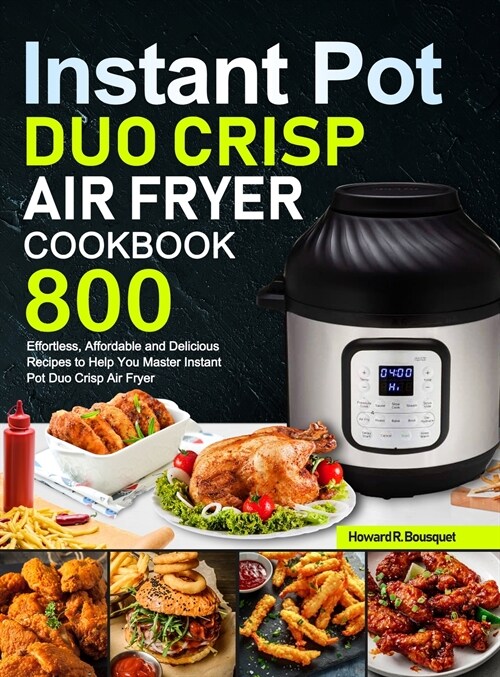 Instant Pot Duo Crisp Air Fryer Cookbook: 800 Effortless, Affordable and Delicious Recipes to Help You Master Instant Pot Duo Crisp Air Fryer (Hardcover)