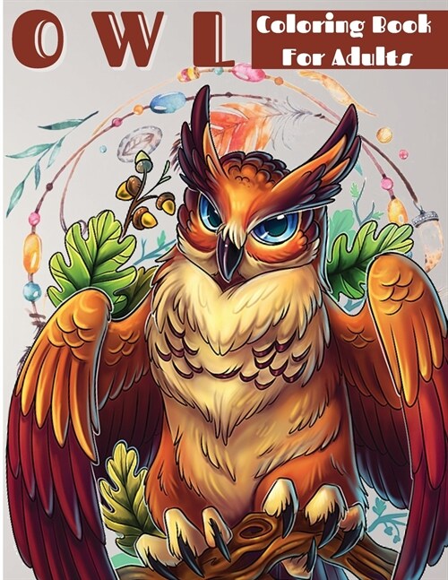 Owl Coloring Book For Grownups: Owls Coloring Book For Adults, Men And Women Of All Ages. Fun Stress Releasing Colouring Books Full Of Owls For Grownu (Paperback)