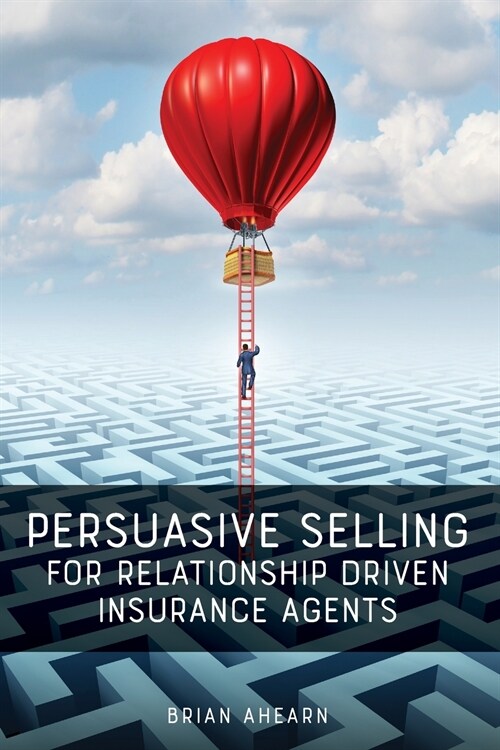 Persuasive Selling for Relationship Driven Insurance Agents (Paperback)