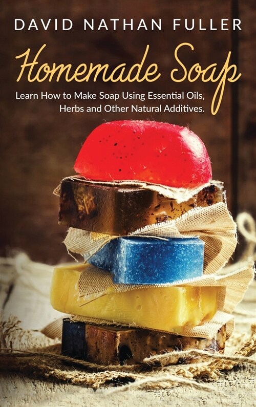 Homemade Soap: Learn How to Make Soap Using Essential Oils, Herbs and Other Natural Additives (Hardcover)