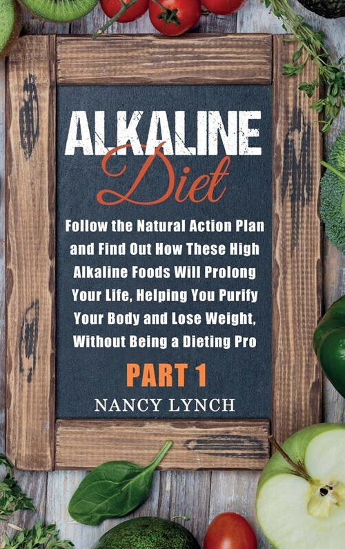 Alkaline Diet: Follow the Natural Action Plan and Find Out How These High Alkaline Foods Will Prolong Your Life, Helping You Purify Y (Hardcover)