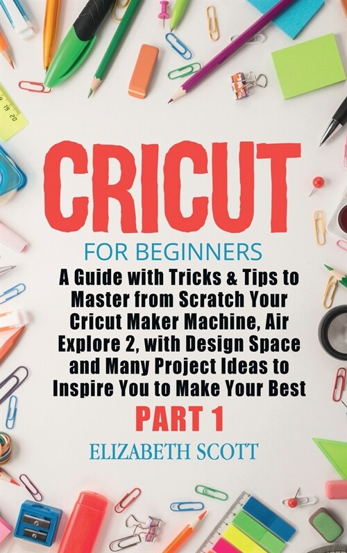 Cricut for Beginners: A Guide with Tricks & Tips to Master from Scratch Your Cricut Maker Machine, Air Explore 2, with Design Space and Many (Hardcover)