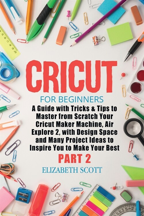 Cricut for Beginners: A Guide with Tricks & Tips to Master from Scratch Your Cricut Maker Machine, Air Explore 2, with Design Space and Many (Paperback)