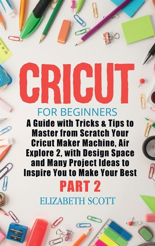 Cricut for Beginners: A Guide with Tricks & Tips to Master from Scratch Your Cricut Maker Machine, Air Explore 2, with Design Space and Many (Hardcover)