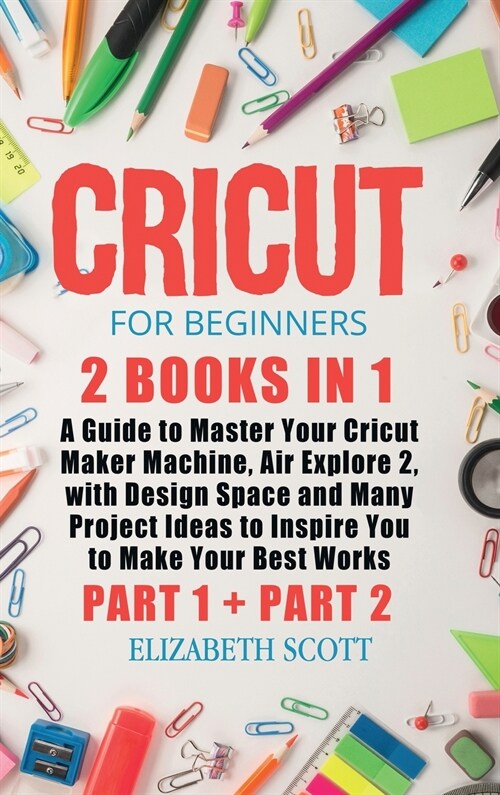 Cricut for Beginners: 2 Books in 1: A Guide to Master Your Cricut Maker Machine, Air Explore 2, with Design Space and Many Project Ideas to (Hardcover)