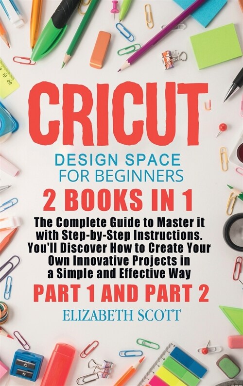 Cricut Design Space for Beginners: 2 Books in 1: The Complete Guide to Master it with Step-by-Step Instructions. Youll Discover How to Create Your Ow (Hardcover)