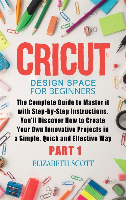 Cricut Design Space for Beginners: The Complete Guide to Master it with Step-by-Step Instructions. Youll Discover How to Create Your Own Innovative P (Hardcover)