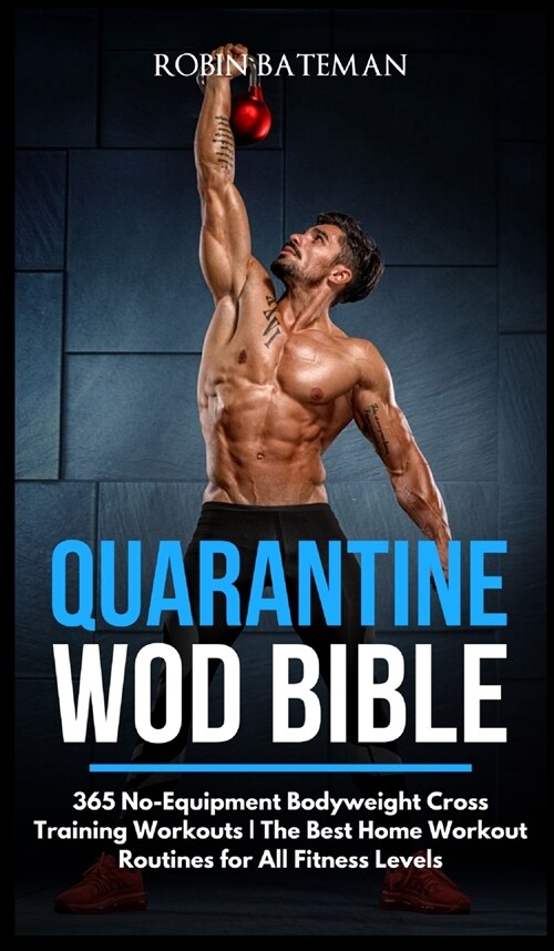 Quarantine WOD Bible: 365 No-Equipment Bodyweight Cross Training Workouts - The Best Home Workout Routines for All Fitness Levels (Hardcover)