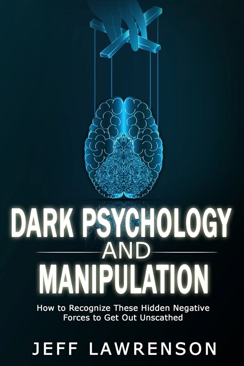 Dark Psychology and Manipulation: How to Recognize These Hidden Negative Forces to Get Out Unscathed (Paperback)