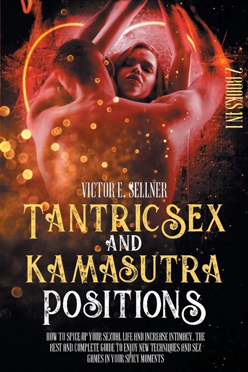 Tantric Sex and Kamasutra Positions: How To Spice Up your Sexual Life and Increase Intimacy. The Best and Complete Guide to Enjoy New Techniques and S (Paperback)