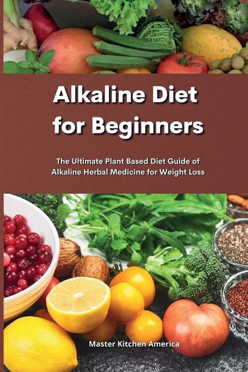 Alkaline Diet for Beginners: Alkaline Diet for Beginners: The Ultimate Plant Based Diet Guide of Alkaline Herbal Medicine for Weight Loss (Paperback)