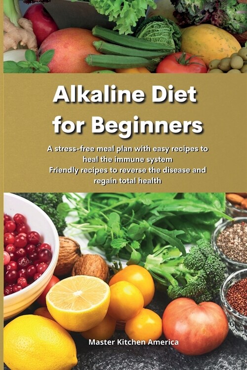 Alkaline Diet for Beginners: A stress-free meal plan with easy recipes to heal the immune system Friendly recipes to reverse the disease and regain (Paperback)