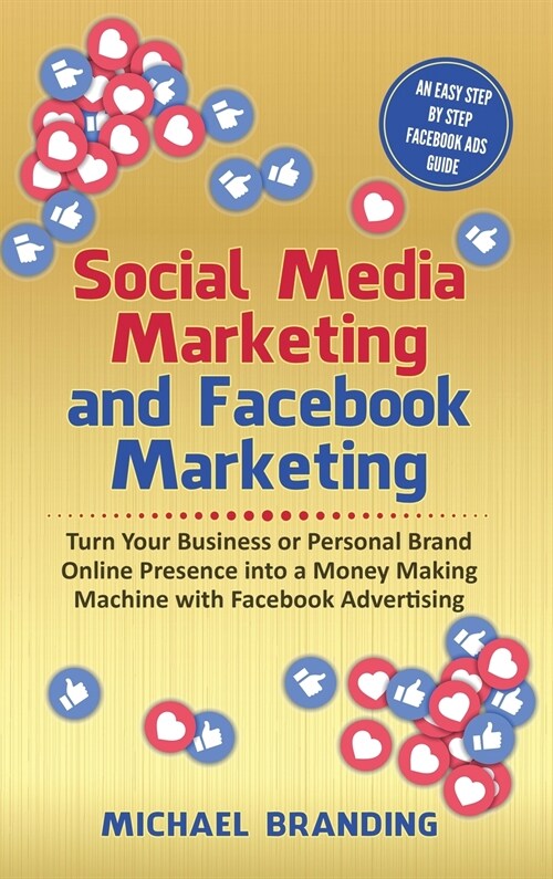Social Media Marketing and Facebook Marketing: Turn Your Business or Personal Brand Online Presence into a Money Making Machine with Facebook Advertis (Hardcover)