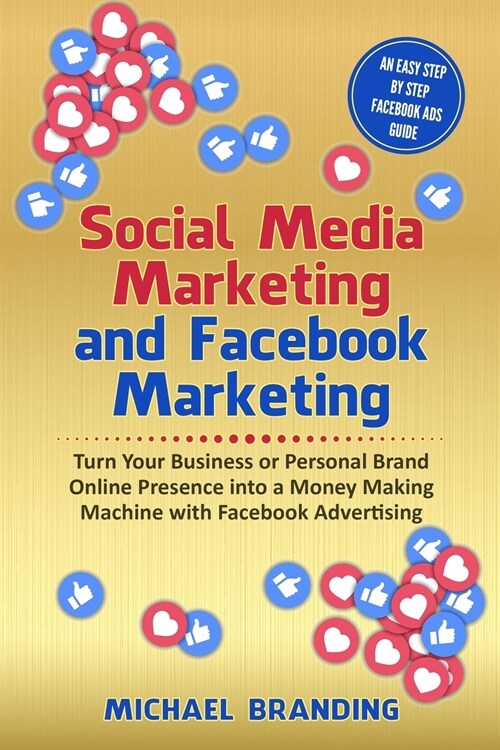 Social Media Marketing and Facebook Marketing: Turn Your Business or Personal Brand Online Presence into a Money Making Machine with Facebook Advertis (Paperback)