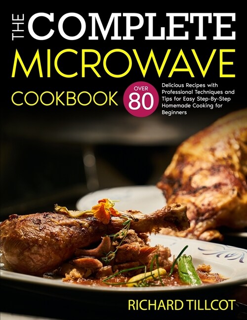 The Complete Microwave Cookbook: Over 80 Delicious Recipes with Professional Techniques and Tips for Easy Step-By-Step Homemade Cooking for Beginners (Paperback)