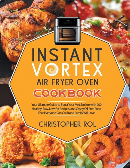 Instant Vortex Air Fryer Oven Cookbook: Your Ultimate Guide to Boost Your Metabolism with 200 Healthy, Easy, Low-Fat Recipes, and Crispy Oil-Free Food (Paperback)