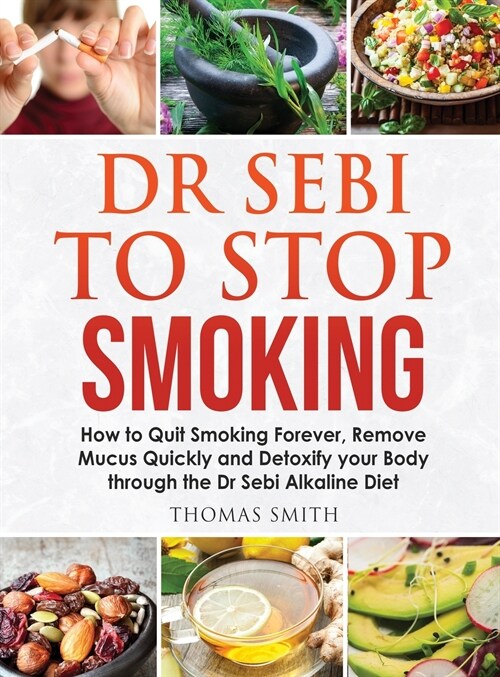 Dr Sebi to Stop Smoking: How to Quit Smoking Forever, Remove Mucus Quickly and Detoxify your Body through the Dr Sebi Alkaline Diet (Hardcover)