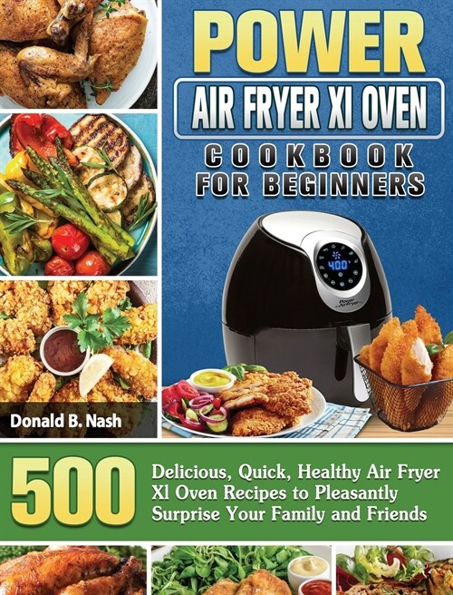 Power Air Fryer Xl Oven Cookbook For Beginners: 500 Delicious, Quick, Healthy Air Fryer Xl Oven Recipes to Pleasantly Surprise Your Family and Friends (Hardcover)