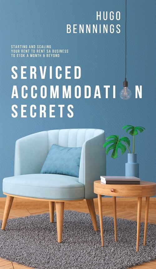 Serviced Accommodation Secrets: Starting and Scaling Your Rent to Rent SA Business to ?0K a Month & Beyond (Hardcover)