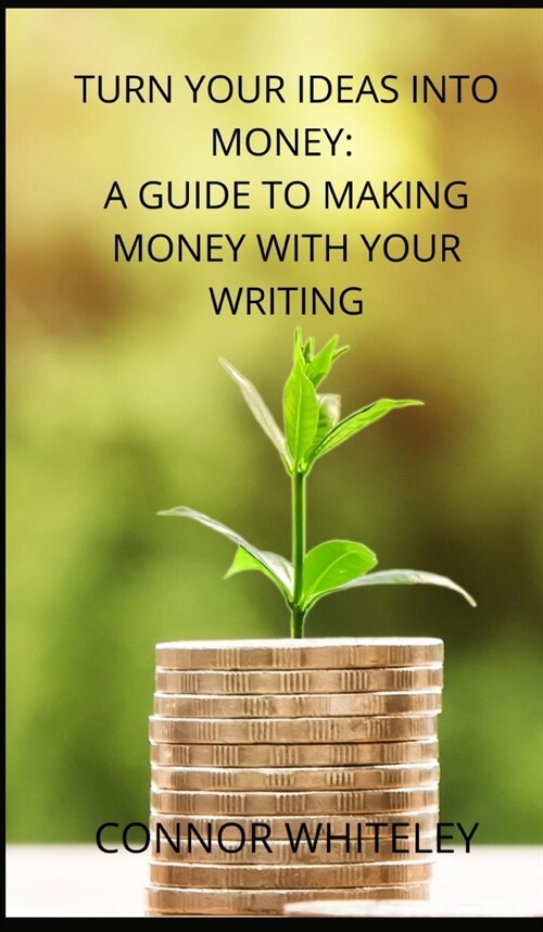 Turn Your Ideas Into Money: A Guide to Making Money With Your Writing (Hardcover)