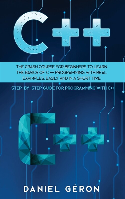 C++: The Crash Course for Beginners to Learn the Basics of C++ Programming with Real Examples, Easily and in a Short Time ( (Hardcover)