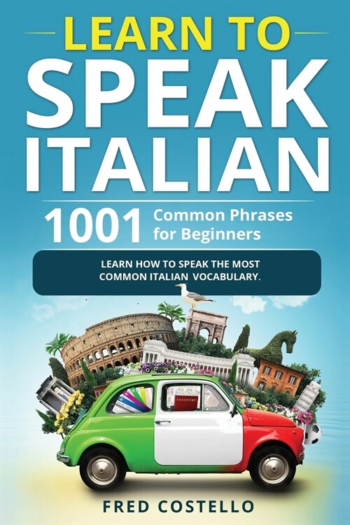 Learn to Speak Italian: 1001 Common Phrases for Beginners. Learn How to Speak the Most Common Italian Vocabulary (Paperback)