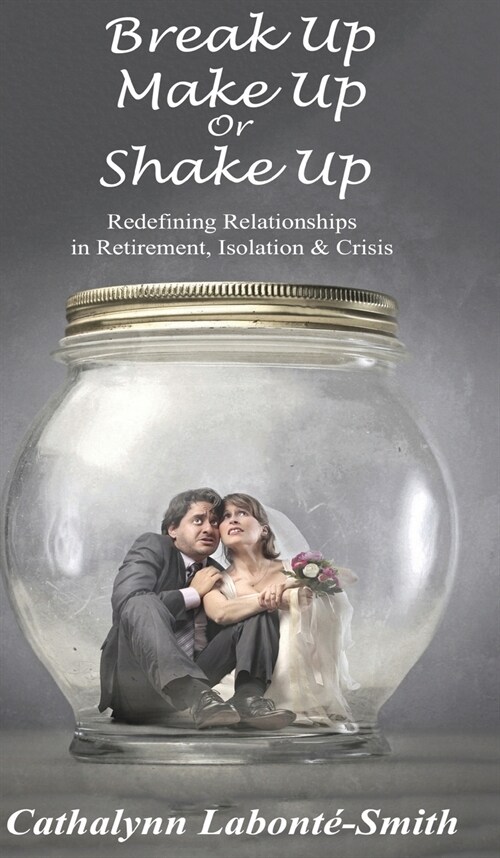 Break Up, Make Up or Shake Up: Redefining Relationships in Retirement, Isolation & Crisis (Hardcover)