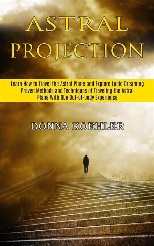 Astral Projection: Learn How to Travel the Astral Plane and Explore Lucid Dreaming (Proven Methods and Techniques of Traveling the Astral (Paperback)