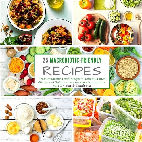 25 macrobiotic-friendly recipes: From Smoothies and Soups to delicious Rice dishes and Salads - measurements in grams - part 2 (Paperback)