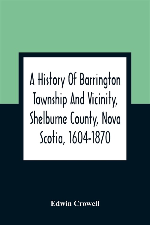 A History Of Barrington Township And Vicinity, Shelburne County, Nova Scotia, 1604-1870; With A Biographical And Genealogical Appendix (Paperback)