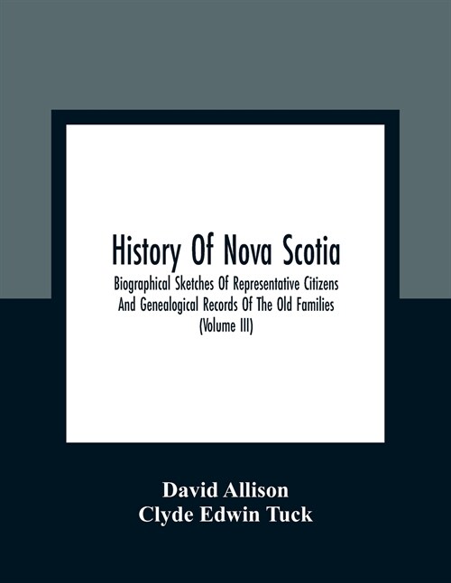 History Of Nova Scotia; Biographical Sketches Of Representative Citizens And Genealogical Records Of The Old Families (Volume Iii) (Paperback)