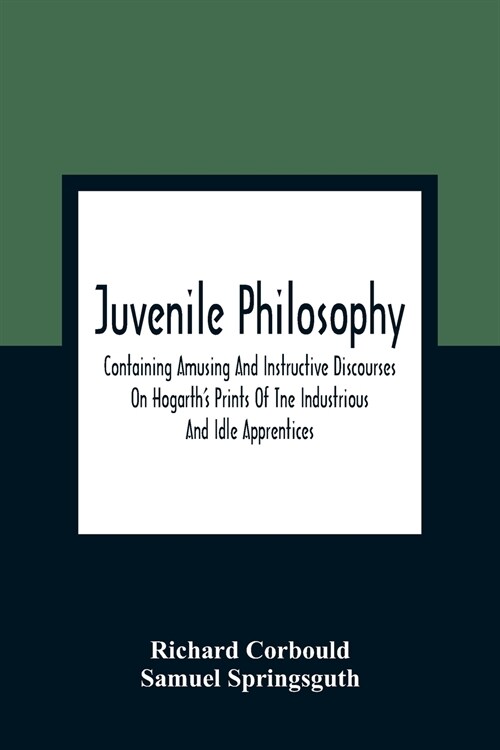 Juvenile Philosophy: Containing Amusing And Instructive Discourses On HogarthS Prints Of Tne Industrious And Idle Apprentices; Analogy Bet (Paperback)