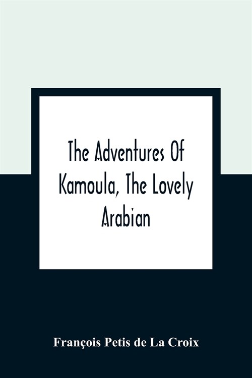 The Adventures Of Kamoula, The Lovely Arabian, Or, A Vindication Of The Ways Of Providence: Exemplified In The Triumph Of Virtue And Innocence Over Co (Paperback)