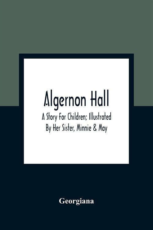 Algernon Hall: A Story For Children; Illustrated By Her Sister, Minnie & May (Paperback)