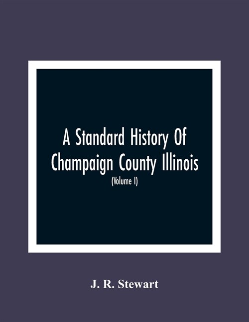 A Standard History Of Champaign County Illinois: An Authentic Narrative Of The Past, With Particular Attention To The Modern Era In The Commercial, In (Paperback)