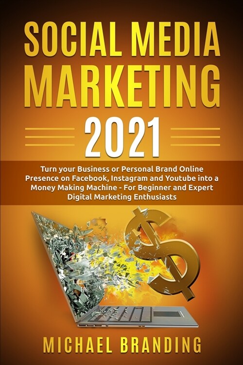 Social Media Marketing 2021: Turn your Business or Personal Brand Online Presence on Facebook, Instagram and Youtube into a Money Making Machine - (Paperback)