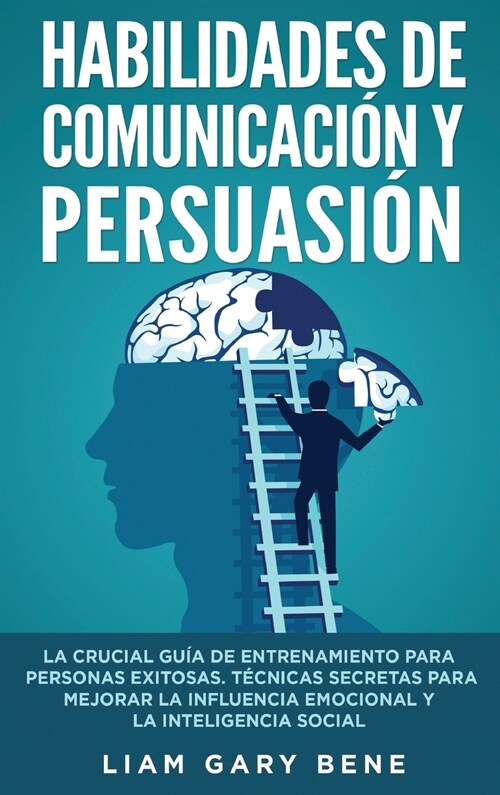 Habilidades de Comunicaci? Y Persuasi?: La Crucial Gu? De Entrenamiento Para Personas Exitosas. T?nicas Secretas Para Mejorar La Influencia Emocio (Hardcover)