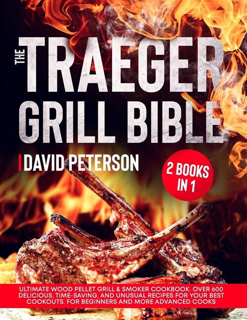 The Traeger Grill Bible.: 2 Books in 1: Ultimate Wood Pellet Grill & Smoker Cookbook. Over 600 Delicious, Time-Saving, and Unusual Recipes For Y (Paperback)