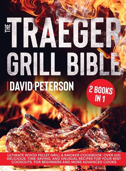 The Traeger Grill Bible.: 2 Books in 1: Ultimate Wood Pellet Grill & Smoker Cookbook. Over 600 Delicious, Time-Saving, and Unusual Recipes For Y (Hardcover)
