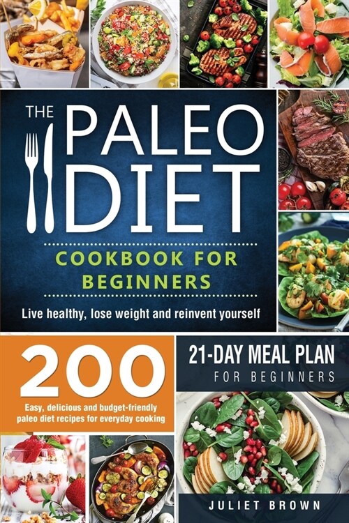 The Paleo Diet Cookbook for Beginners: 200 Easy, Delicious and Budget-Friendly Paleo Diet Recipes for Everyday Cooking. Live Healthy, Lose Weight and (Paperback)