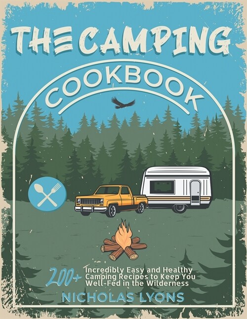 The Camping Cookbook: 200+ Incredibly Easy and Healthy Camping Recipes to Keep You Well-Fed in the Wilderness (Paperback)