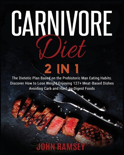Carnivore DIET 2 IN 1: The Dietetic Plan Based on the Prehistoric Man Eating Habits. Discover How to Lose Weight Enjoying 127+ Meat-Based Dis (Paperback)