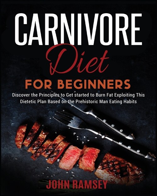 Carnivore Diet for Beginners: Discover the Principles to Get started to Burn Fat Exploiting This Dietetic Plan Based on the Prehistoric Man Eating H (Paperback)