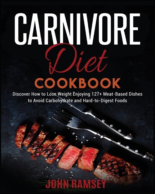 Carnivore Diet Cookbook: Discover How to Lose Weight Enjoying 127+ Meat-Based Dishes to Avoid Carbohydrate and Hard-to-Digest Foods (Paperback)