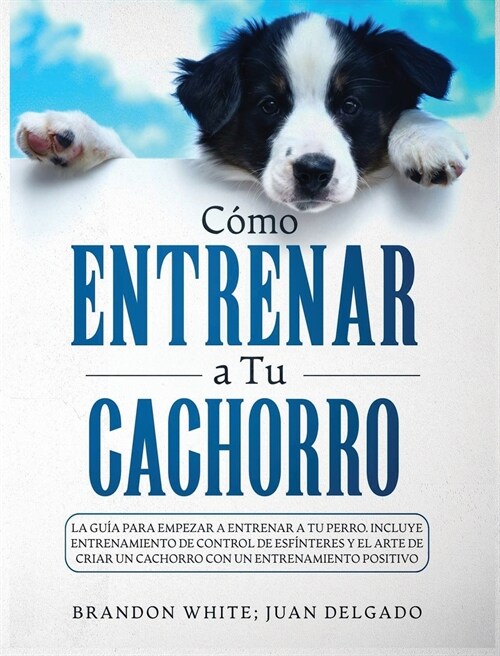 C?o entrenar a tu cachorro: La gu? para empezar a entrenar a tu perro. Incluye entrenamiento de control de esf?teres y el arte de criar un cacho (Hardcover)