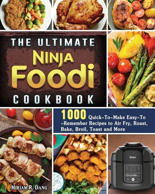 The Ultimate Ninja Foodi Cookbook: 1000 Quick-To-Make Easy-To-Remember Recipes to Air Fry, Roast, Bake, Broil, Toast and More (Paperback)