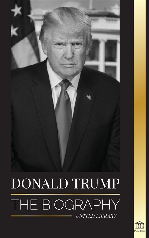 Donald Trump: The biography - The 45th President: From The Art of the Deal To Making America Great Again (Paperback)